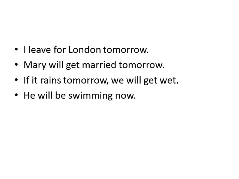 I leave for London tomorrow. Mary will get married tomorrow. If it rains tomorrow,
